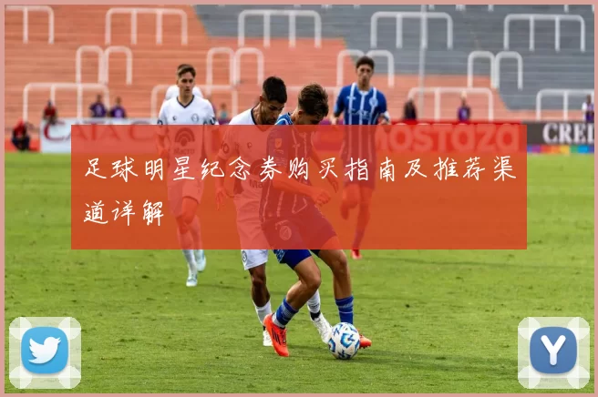 足球明星纪念券购买指南及推荐渠道详解