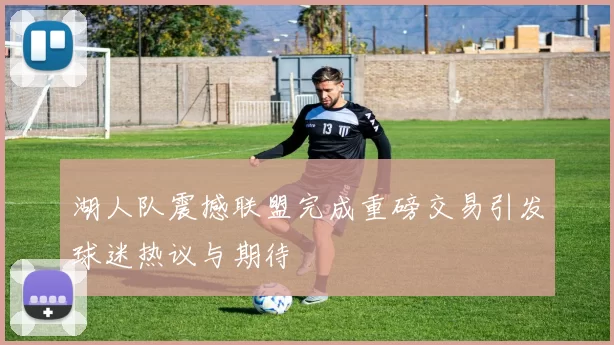 湖人队震撼联盟完成重磅交易引发球迷热议与期待