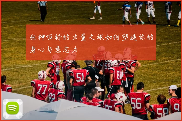 狂神哑铃的力量之旅如何塑造你的身心与意志力