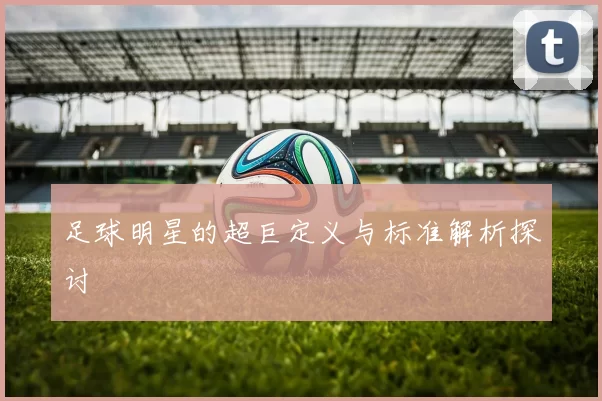 足球明星的超巨定义与标准解析探讨