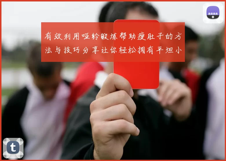 有效利用哑铃锻炼帮助瘦肚子的方法与技巧分享让你轻松拥有平坦小腹