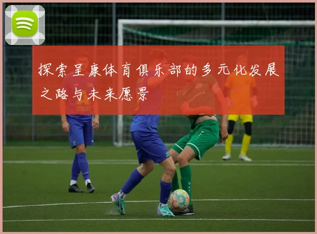 探索呈康体育俱乐部的多元化发展之路与未来愿景