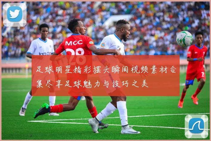 足球明星精彩摆头瞬间视频素材合集尽享足球魅力与技巧之美
